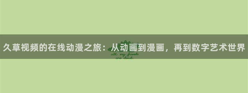 51动漫www：久草视频的在线动漫之旅：从动画到漫画，再到数字艺术世界